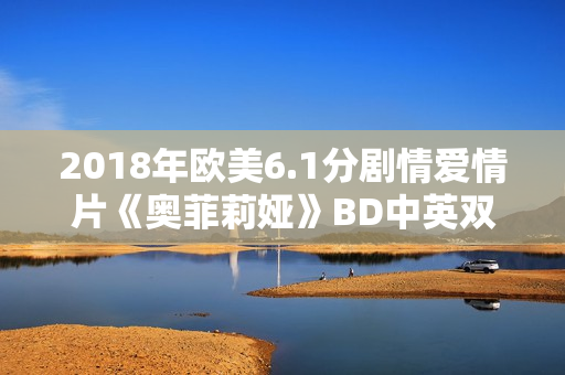 2018年欧美6.1分剧情爱情片《奥菲莉娅》BD中英双字
