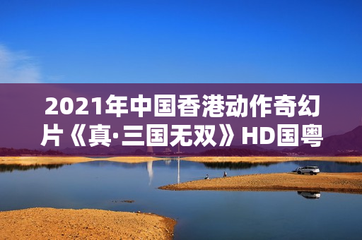 2021年中国香港动作奇幻片《真·三国无双》HD国粤双语中英双字