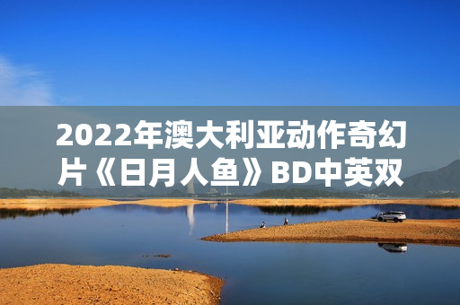2022年澳大利亚动作奇幻片《日月人鱼》BD中英双字