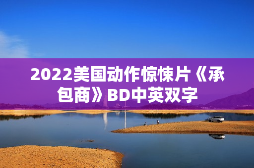 2022美国动作惊悚片《承包商》BD中英双字