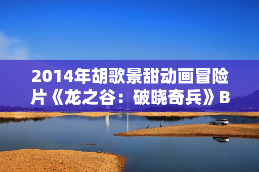2014年胡歌景甜动画冒险片《龙之谷：破晓奇兵》BD国语中字
