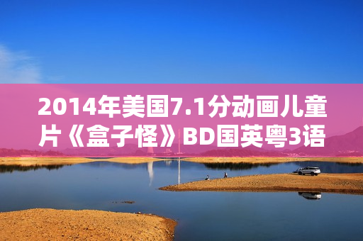 2014年美国7.1分动画儿童片《盒子怪》BD国英粤3语双字