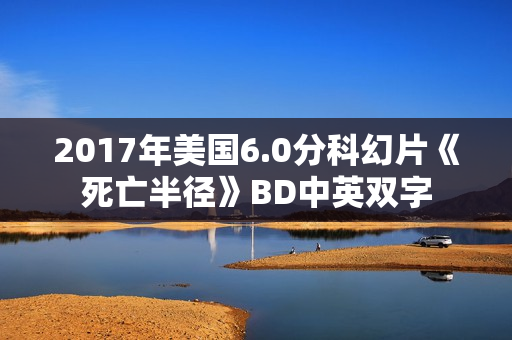 2017年美国6.0分科幻片《死亡半径》BD中英双字