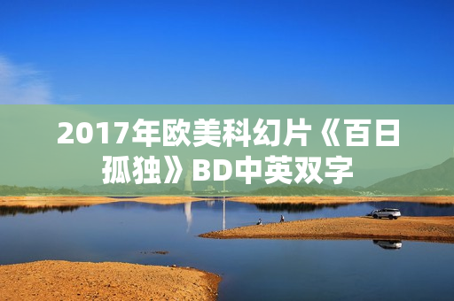 2017年欧美科幻片《百日孤独》BD中英双字