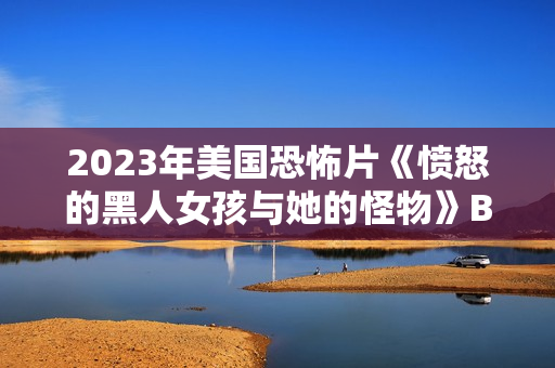 2023年美国恐怖片《愤怒的黑人女孩与她的怪物》BD中英双字