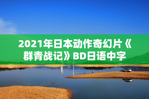 2021年日本动作奇幻片《群青战记》BD日语中字