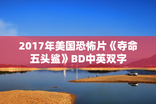 2017年美国恐怖片《夺命五头鲨》BD中英双字