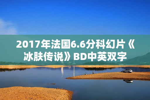 2017年法国6.6分科幻片《冰肤传说》BD中英双字