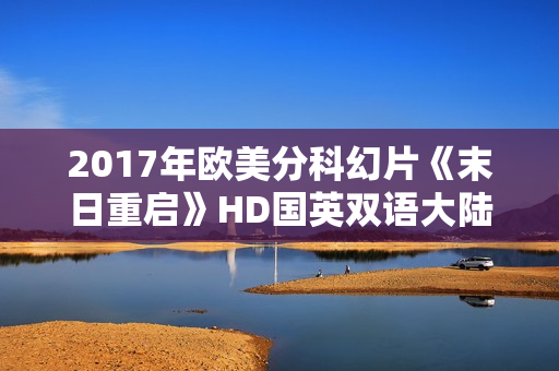 2017年欧美分科幻片《末日重启》HD国英双语大陆公映版