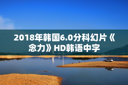 2018年韩国6.0分科幻片《念力》HD韩语中字