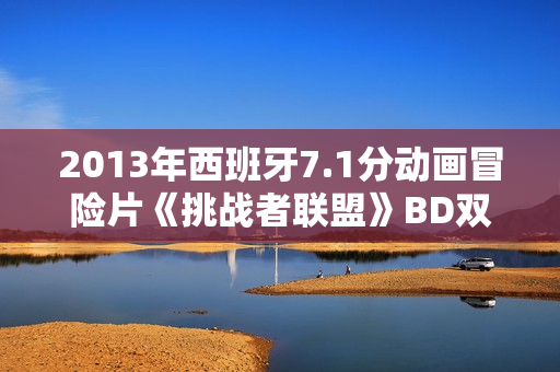2013年西班牙7.1分动画冒险片《挑战者联盟》BD双语双字