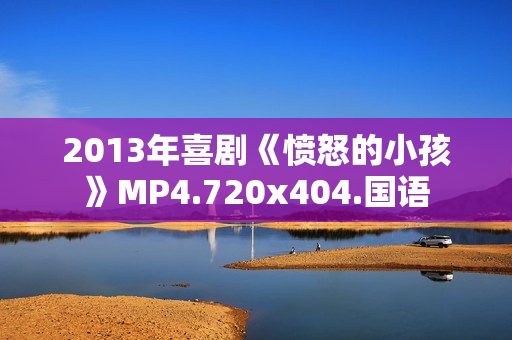 2013年喜剧《愤怒的小孩》MP4.720x404.国语