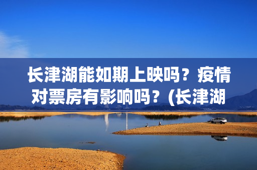 长津湖能如期上映吗？疫情对票房有影响吗？(长津湖放了吗)