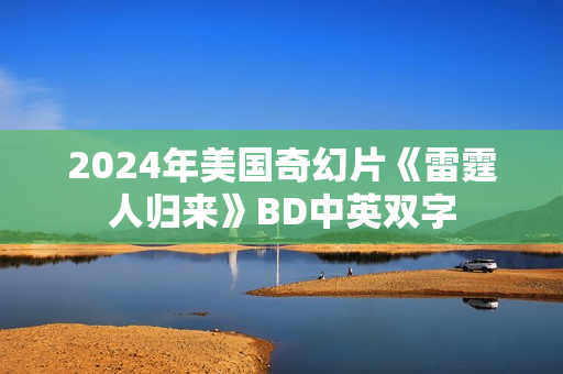 2024年美国奇幻片《雷霆人归来》BD中英双字
