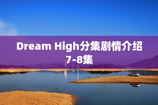 Dream High分集剧情介绍7-8集