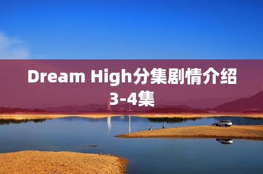 Dream High分集剧情介绍3-4集