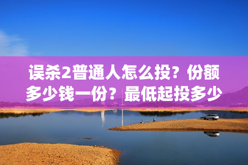 误杀2普通人怎么投？份额多少钱一份？最低起投多少？(误杀2剧情)