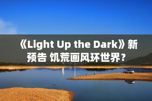 《Light Up the Dark》新预告 饥荒画风环世界？