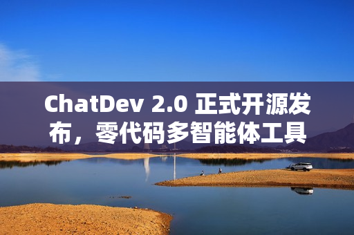 ChatDev 2.0 正式开源发布，零代码多智能体工具