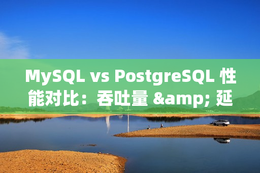 MySQL vs PostgreSQL 性能对比：吞吐量 & 延迟、读写测试