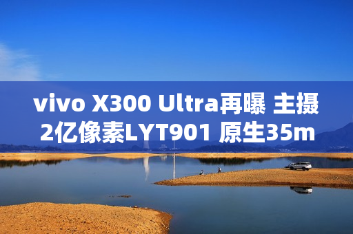 vivo X300 Ultra再曝 主摄2亿像素LYT901 原生35mm