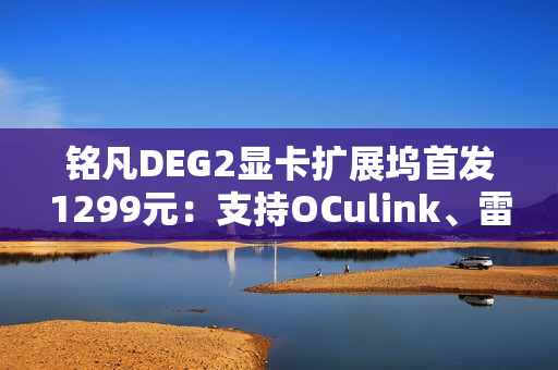 铭凡DEG2显卡扩展坞首发1299元：支持OCulink、雷电5连接