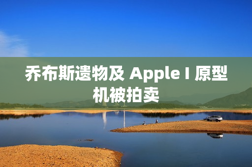 乔布斯遗物及 Apple I 原型机被拍卖