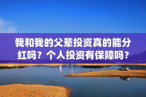 我和我的父辈投资真的能分红吗？个人投资有保障吗？在哪可以投资？(我和我的父辈讲啥)