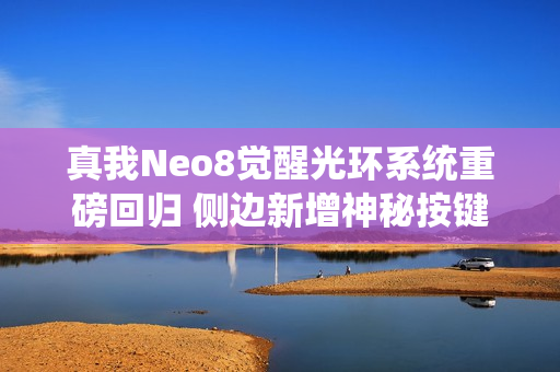 真我Neo8觉醒光环系统重磅回归 侧边新增神秘按键