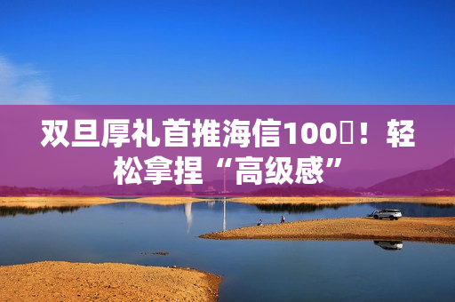 双旦厚礼首推海信100吋！轻松拿捏“高级感”