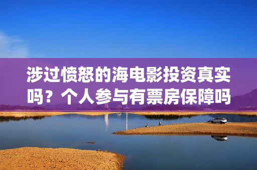 涉过愤怒的海电影投资真实吗？个人参与有票房保障吗？(涉过愤怒的海电影剧免费观看)