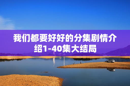 我们都要好好的分集剧情介绍1-40集大结局