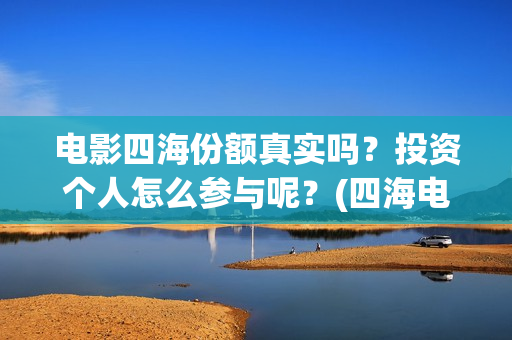 电影四海份额真实吗？投资个人怎么参与呢？(四海电影杀青)