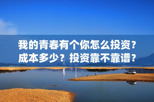 我的青春有个你怎么投资？成本多少？投资靠不靠谱？(我的青春有个你剧情详情介绍)