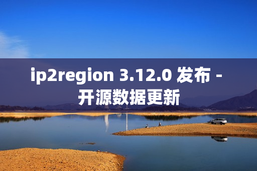 ip2region 3.12.0 发布 - 开源数据更新
