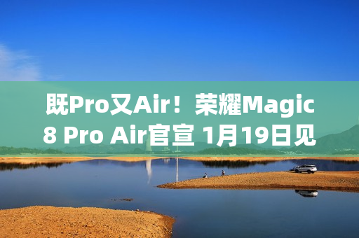 既Pro又Air！荣耀Magic8 Pro Air官宣 1月19日见