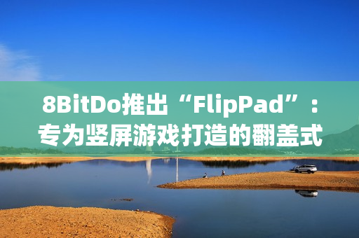 8BitDo推出“FlipPad”：专为竖屏游戏打造的翻盖式手柄