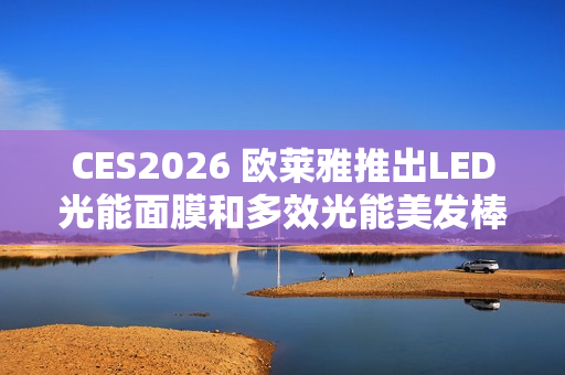 CES2026 欧莱雅推出LED光能面膜和多效光能美发棒