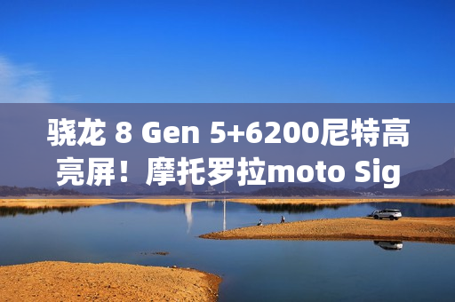 骁龙 8 Gen 5+6200尼特高亮屏！摩托罗拉moto Signature旗舰渲染图曝光