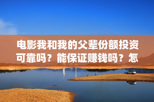电影我和我的父辈份额投资可靠吗？能保证赚钱吗？怎么参与？(电影我和我的父辈主题曲《如愿》王菲)