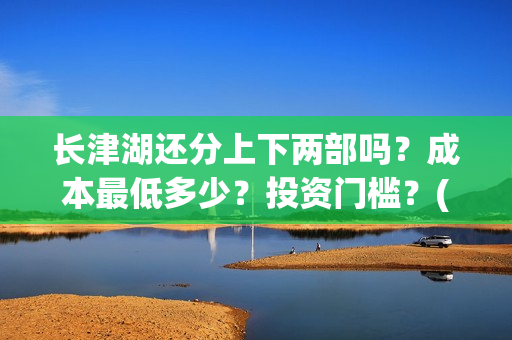 长津湖还分上下两部吗？成本最低多少？投资门槛？(长津湖上下部吗)