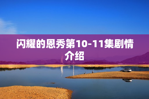 闪耀的恩秀第10-11集剧情介绍