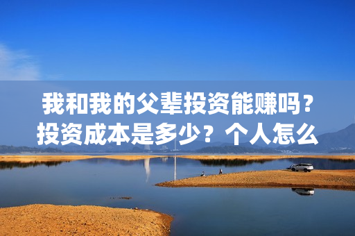 我和我的父辈投资能赚吗？投资成本是多少？个人怎么投资这部电影？(我和我的父辈参演)