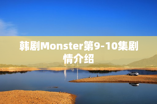 韩剧Monster第9-10集剧情介绍 韩剧Monster第9-10集剧情介绍