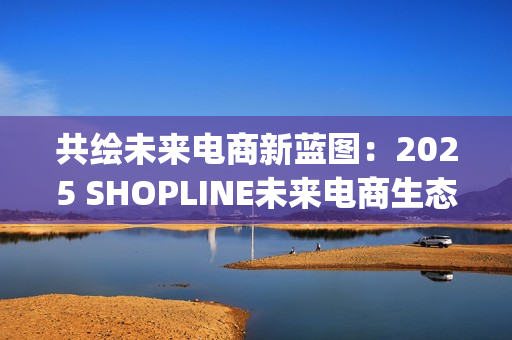 共绘未来电商新蓝图:2025 SHOPLINE未来电商生态峰会收官(共创未来画画) 共绘未来电商新蓝图:2025 SHOPLINE未来电商生态峰会收官(共创未来画画)