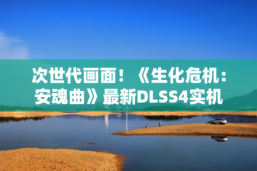次世代画面！《生化危机：安魂曲》最新DLSS4实机