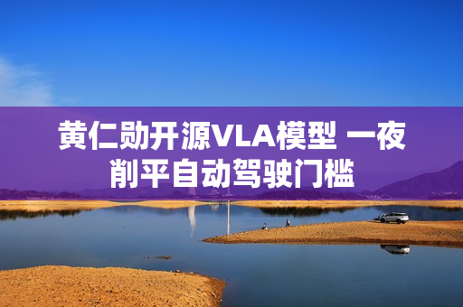 黄仁勋开源VLA模型 一夜削平自动驾驶门槛