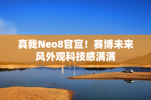 真我Neo8官宣！赛博未来风外观科技感满满
