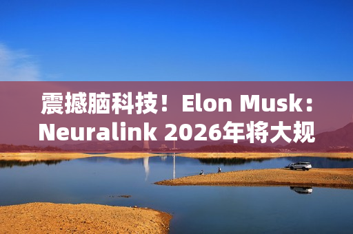 震撼脑科技！Elon Musk：Neuralink 2026年将大规模量产「脑机植入装置」