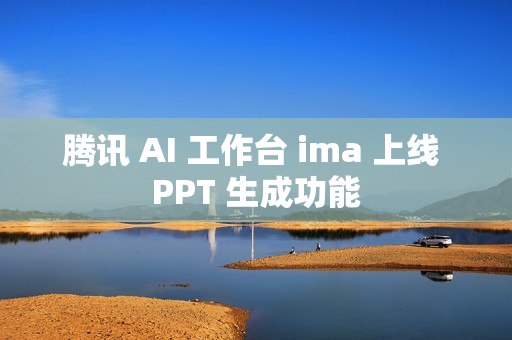 腾讯 AI 工作台 ima 上线 PPT 生成功能